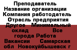 Преподаватель › Название организации ­ Компания-работодатель › Отрасль предприятия ­ Другое › Минимальный оклад ­ 18 000 - Все города Работа » Вакансии   . Самарская обл.,Новокуйбышевск г.